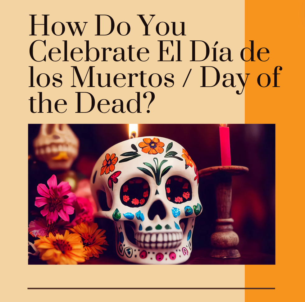 How Do You Celebrate El Día de los Muertos / Day of the Dead?